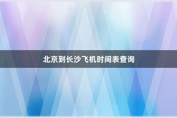 北京到长沙飞机时间表查询