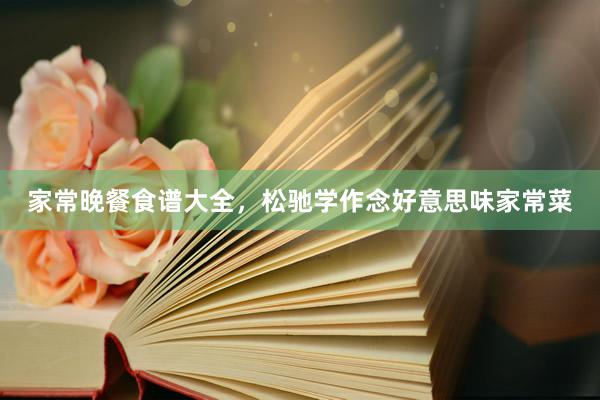 家常晚餐食谱大全，松驰学作念好意思味家常菜