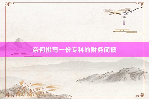 奈何撰写一份专科的财务简报