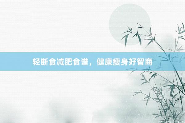 轻断食减肥食谱，健康瘦身好智商